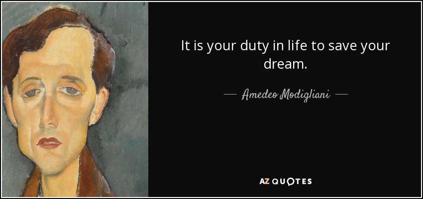 It is your duty in life to save your dream. - Amedeo Modigliani