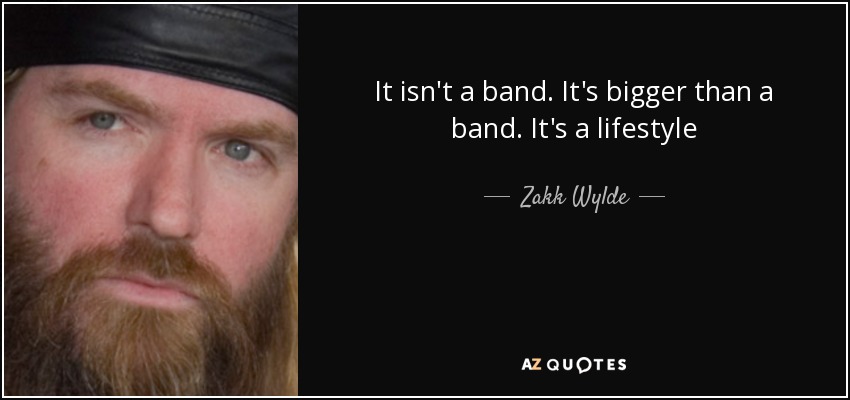 It isn't a band. It's bigger than a band. It's a lifestyle - Zakk Wylde