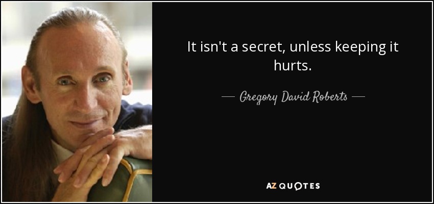 It isn't a secret, unless keeping it hurts. - Gregory David Roberts