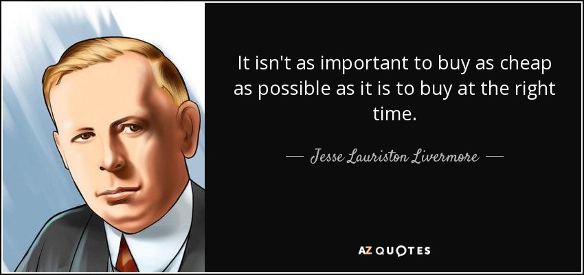 It isn't as important to buy as cheap as possible as it is to buy at the right time. - Jesse Lauriston Livermore