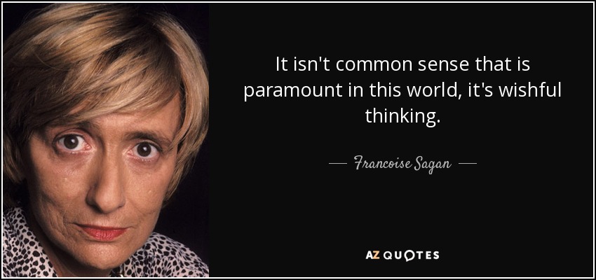It isn't common sense that is paramount in this world, it's wishful thinking. - Francoise Sagan
