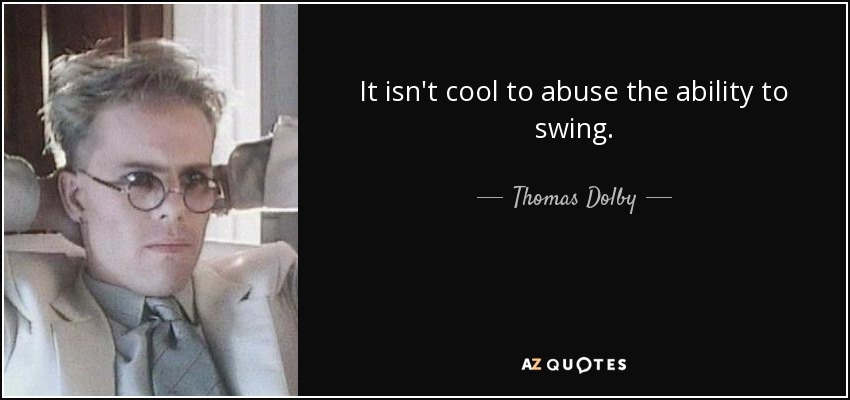It isn't cool to abuse the ability to swing. - Thomas Dolby