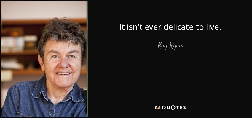 It isn't ever delicate to live. - Kay Ryan