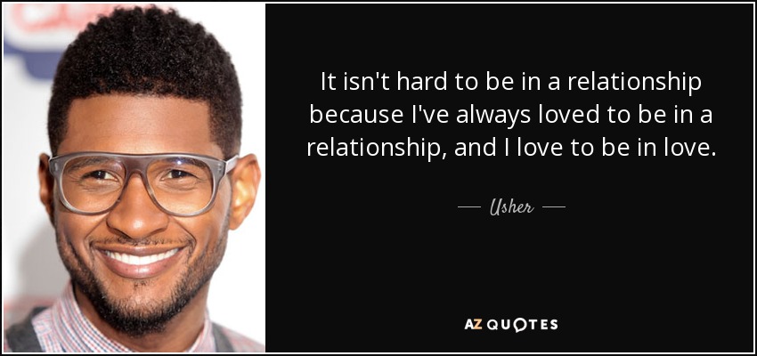 It isn't hard to be in a relationship because I've always loved to be in a relationship, and I love to be in love. - Usher