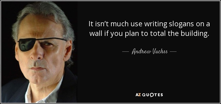 It isn’t much use writing slogans on a wall if you plan to total the building. - Andrew Vachss