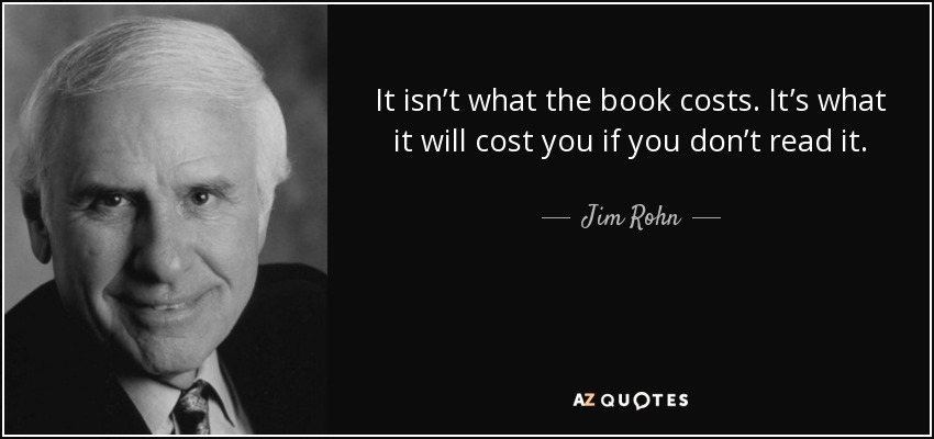 It isn’t what the book costs. It’s what it will cost you if you don’t read it. - Jim Rohn