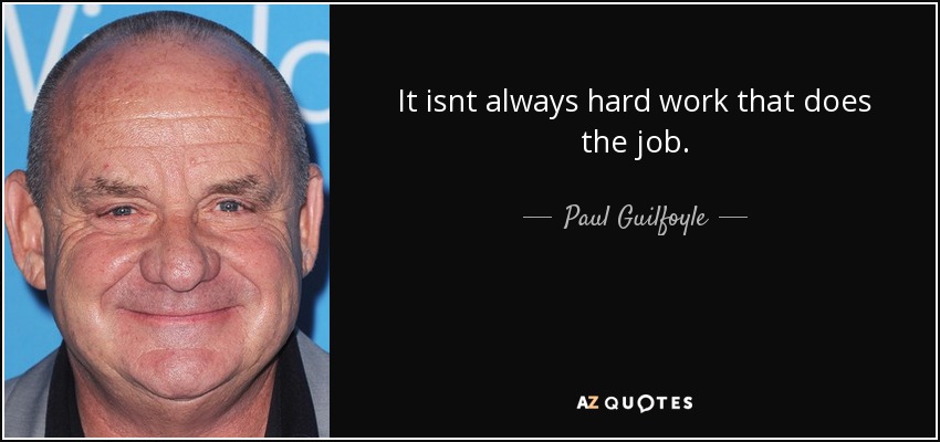 It isnt always hard work that does the job. - Paul Guilfoyle