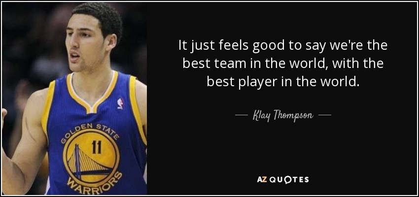 It just feels good to say we're the best team in the world, with the best player in the world. - Klay Thompson