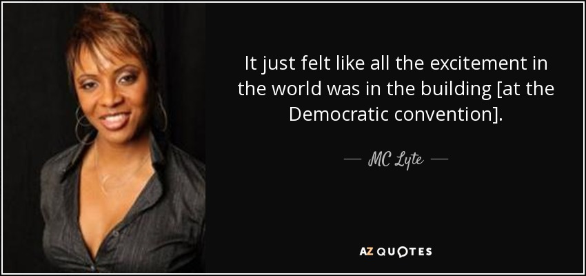 It just felt like all the excitement in the world was in the building [at the Democratic convention]. - MC Lyte
