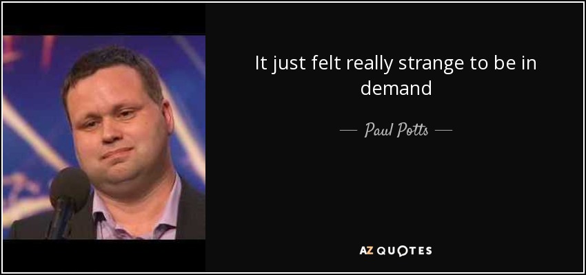 It just felt really strange to be in demand - Paul Potts