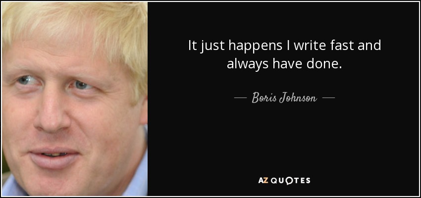 It just happens I write fast and always have done. - Boris Johnson