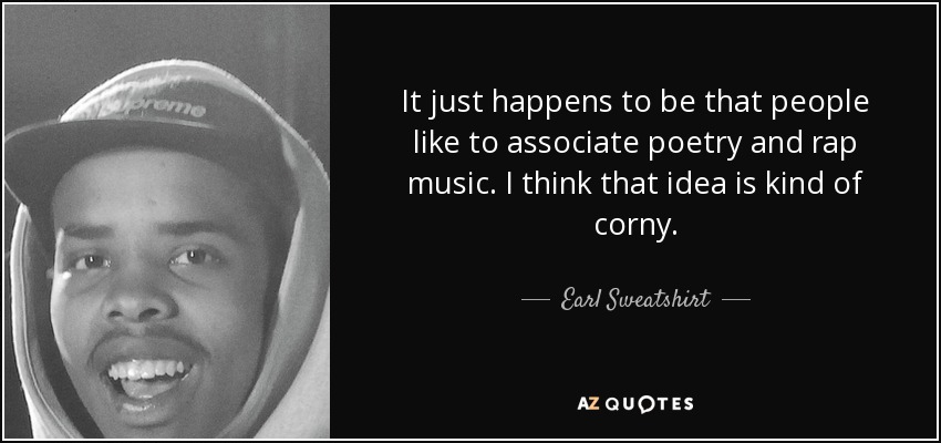 It just happens to be that people like to associate poetry and rap music. I think that idea is kind of corny. - Earl Sweatshirt