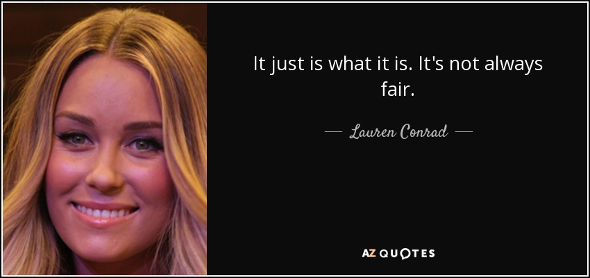 It just is what it is. It's not always fair. - Lauren Conrad