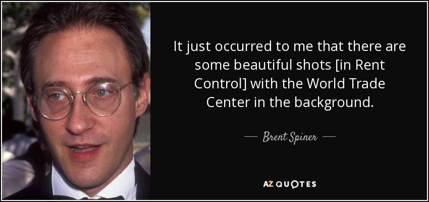 It just occurred to me that there are some beautiful shots [in Rent Control] with the World Trade Center in the background. - Brent Spiner