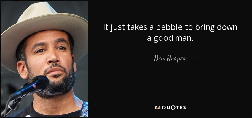 It just takes a pebble to bring down a good man. - Ben Harper