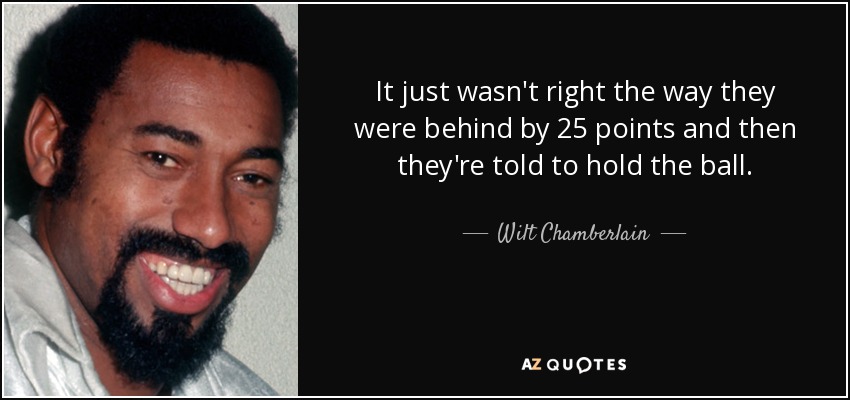 It just wasn't right the way they were behind by 25 points and then they're told to hold the ball. - Wilt Chamberlain