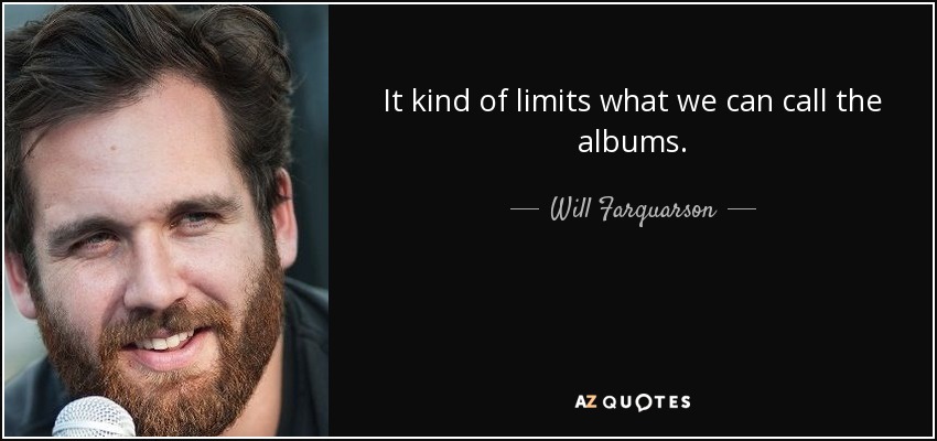It kind of limits what we can call the albums. - Will Farquarson