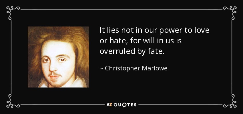 It lies not in our power to love or hate, for will in us is overruled by fate. - Christopher Marlowe