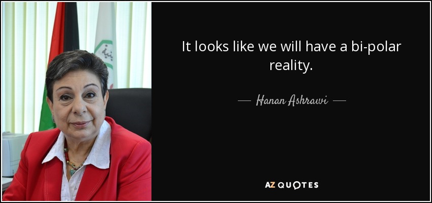 It looks like we will have a bi-polar reality. - Hanan Ashrawi