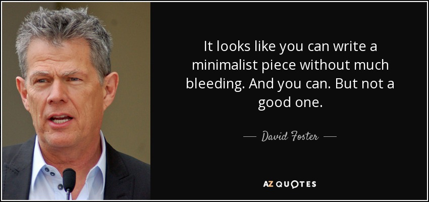 It looks like you can write a minimalist piece without much bleeding. And you can. But not a good one. - David Foster