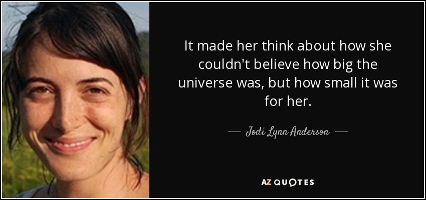It made her think about how she couldn't believe how big the universe was, but how small it was for her. - Jodi Lynn Anderson