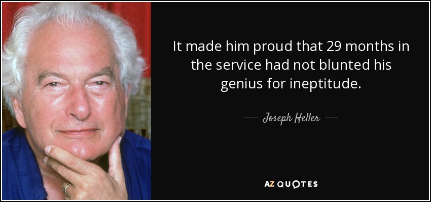 It made him proud that 29 months in the service had not blunted his genius for ineptitude. - Joseph Heller