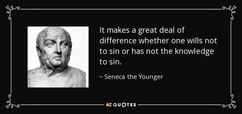 It makes a great deal of difference whether one wills not to sin or has not the knowledge to sin. - Seneca the Younger