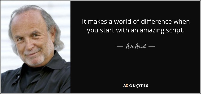 It makes a world of difference when you start with an amazing script. - Avi Arad