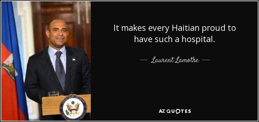 It makes every Haitian proud to have such a hospital. - Laurent Lamothe