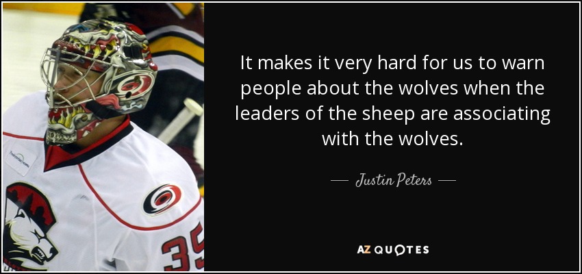 It makes it very hard for us to warn people about the wolves when the leaders of the sheep are associating with the wolves. - Justin Peters