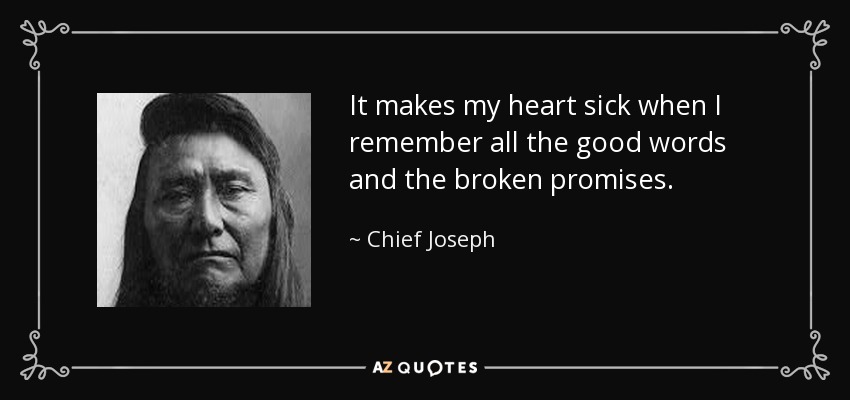 It makes my heart sick when I remember all the good words and the broken promises. - Chief Joseph