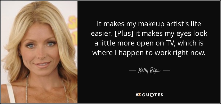 It makes my makeup artist's life easier. [Plus] it makes my eyes look a little more open on TV, which is where I happen to work right now. - Kelly Ripa