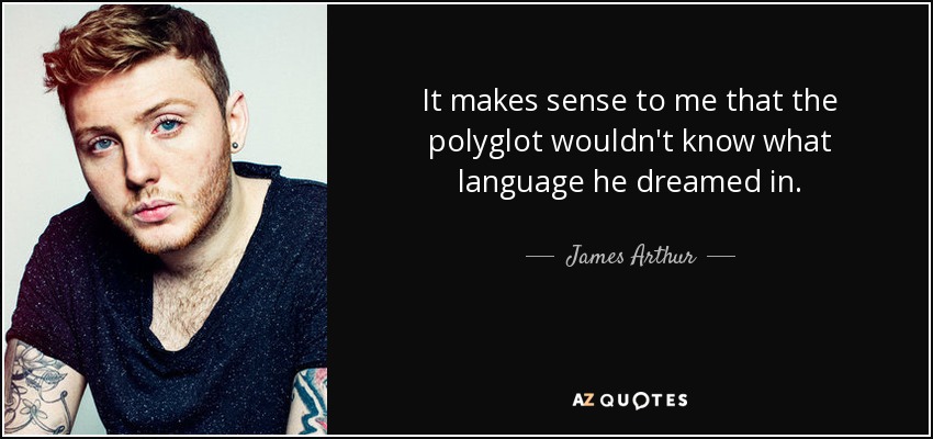 It makes sense to me that the polyglot wouldn't know what language he dreamed in. - James Arthur