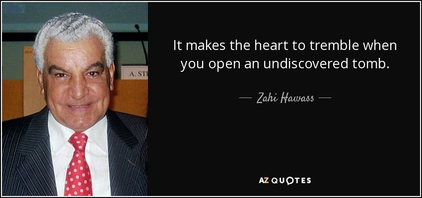 It makes the heart to tremble when you open an undiscovered tomb. - Zahi Hawass