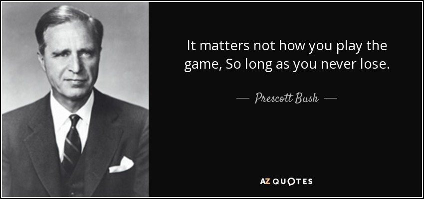 It matters not how you play the game, So long as you never lose. - Prescott Bush