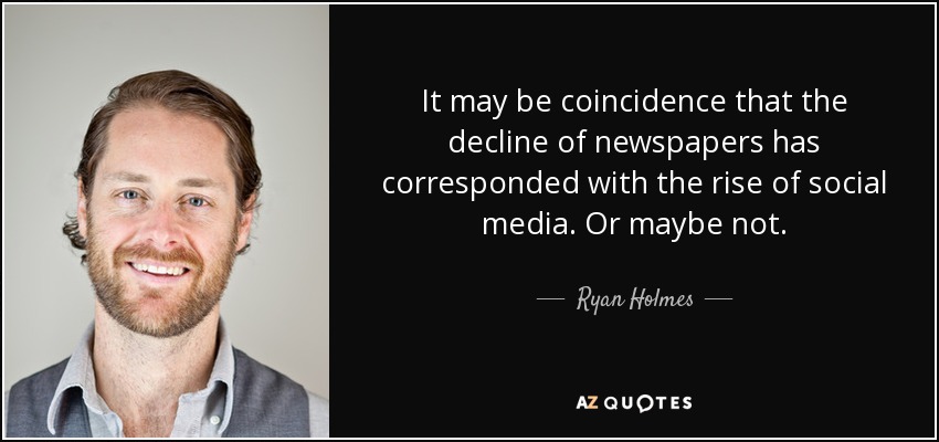 It may be coincidence that the decline of newspapers has corresponded with the rise of social media. Or maybe not. - Ryan Holmes