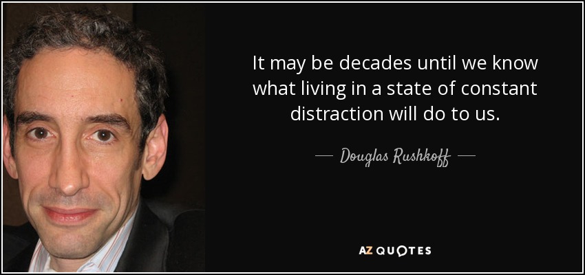 It may be decades until we know what living in a state of constant distraction will do to us. - Douglas Rushkoff