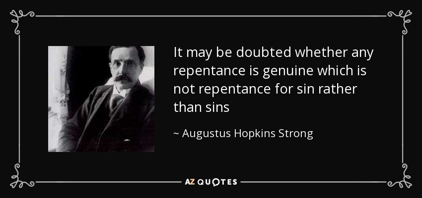 It may be doubted whether any repentance is genuine which is not repentance for sin rather than sins - Augustus Hopkins Strong