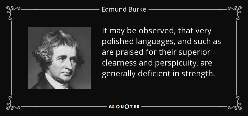 It may be observed, that very polished languages, and such as are praised for their superior clearness and perspicuity, are generally deficient in strength. - Edmund Burke