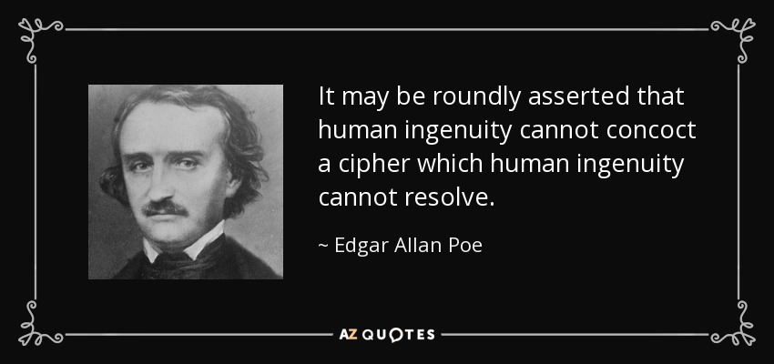 It may be roundly asserted that human ingenuity cannot concoct a cipher which human ingenuity cannot resolve. - Edgar Allan Poe