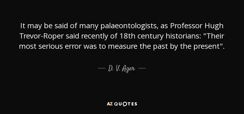 It may be said of many palaeontologists, as Professor Hugh Trevor-Roper said recently of 18th century historians: 