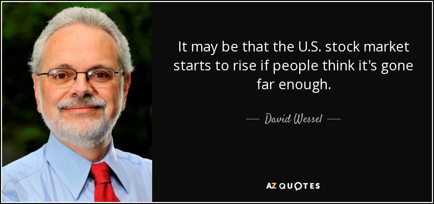 It may be that the U.S. stock market starts to rise if people think it's gone far enough. - David Wessel