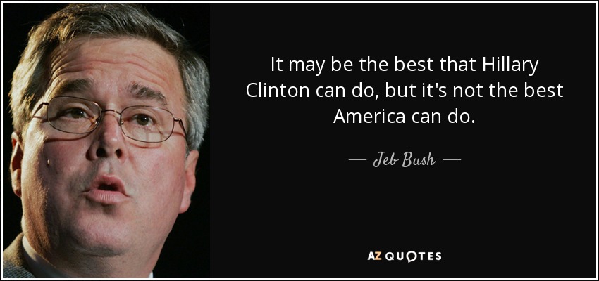 It may be the best that Hillary Clinton can do, but it's not the best America can do. - Jeb Bush