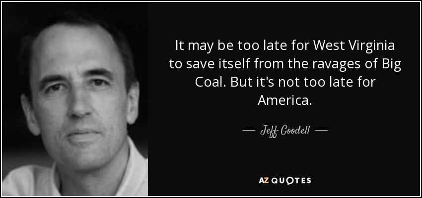 It may be too late for West Virginia to save itself from the ravages of Big Coal. But it's not too late for America. - Jeff Goodell