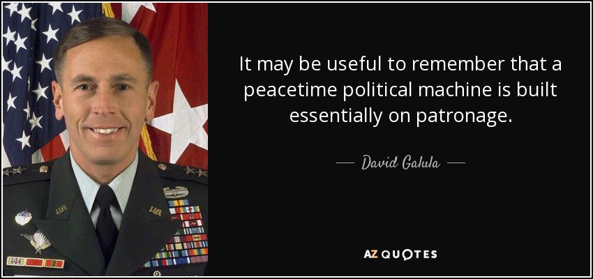 It may be useful to remember that a peacetime political machine is built essentially on patronage. - David Galula