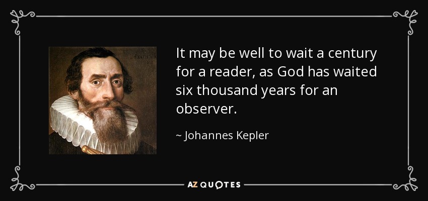 It may be well to wait a century for a reader, as God has waited six thousand years for an observer. - Johannes Kepler