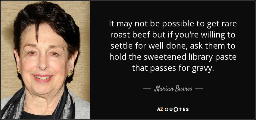 It may not be possible to get rare roast beef but if you're willing to settle for well done, ask them to hold the sweetened library paste that passes for gravy. - Marian Burros