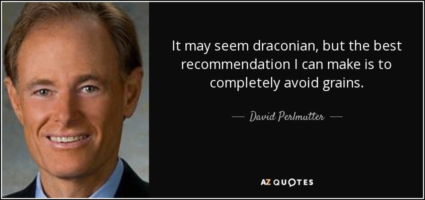 It may seem draconian, but the best recommendation I can make is to completely avoid grains. - David Perlmutter