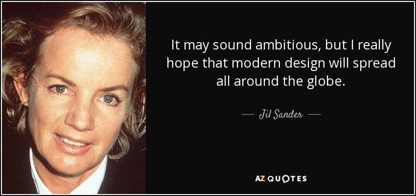 It may sound ambitious, but I really hope that modern design will spread all around the globe. - Jil Sander
