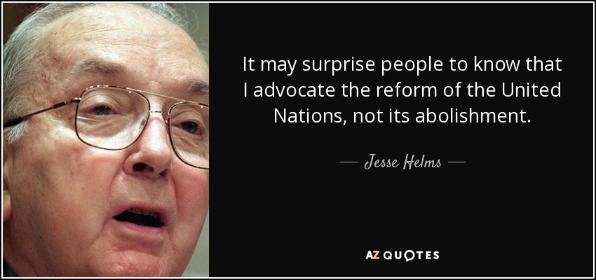 It may surprise people to know that I advocate the reform of the United Nations, not its abolishment. - Jesse Helms